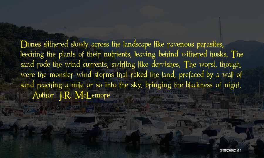 J.R. McLemore Quotes: Dunes Slithered Slowly Across The Landscape Like Ravenous Parasites, Leeching The Plants Of Their Nutrients, Leaving Behind Withered Husks. The