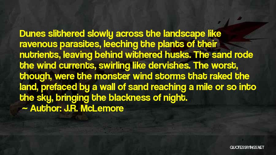 J.R. McLemore Quotes: Dunes Slithered Slowly Across The Landscape Like Ravenous Parasites, Leeching The Plants Of Their Nutrients, Leaving Behind Withered Husks. The