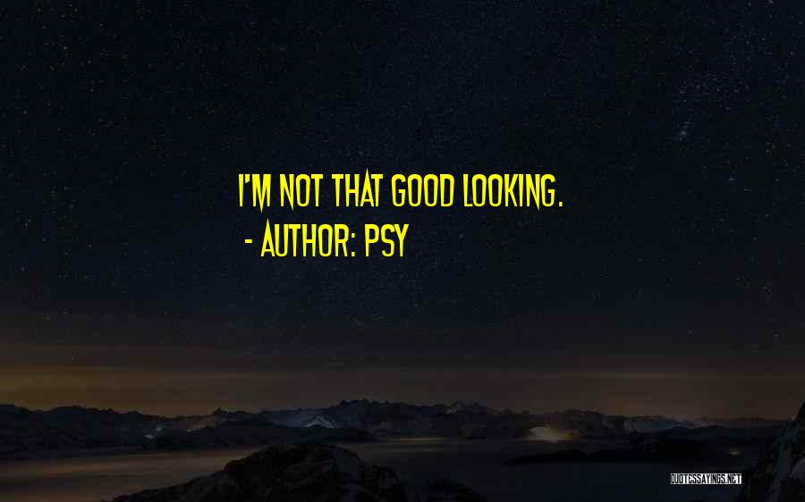 Psy Quotes: I'm Not That Good Looking.