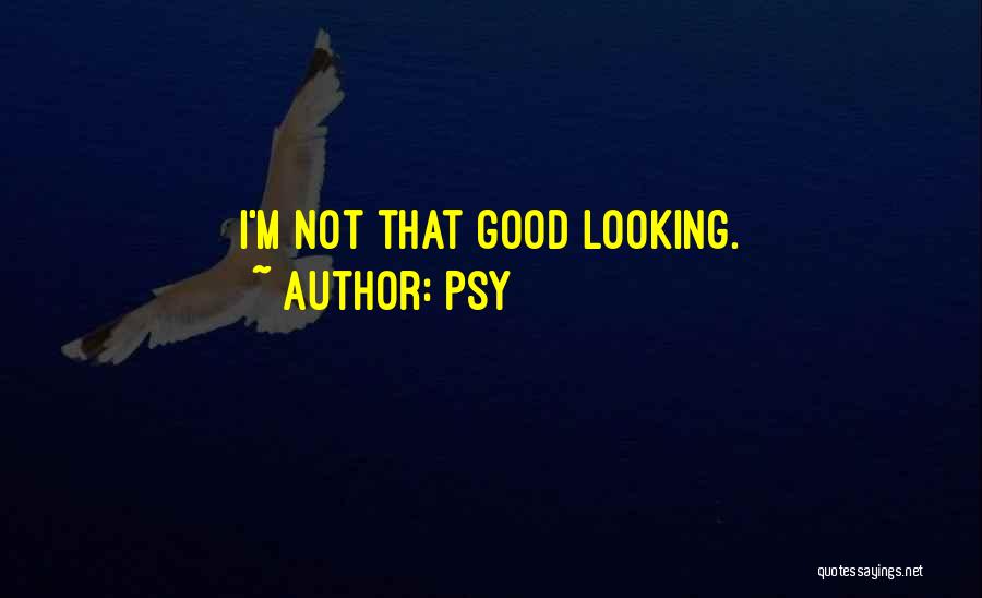 Psy Quotes: I'm Not That Good Looking.