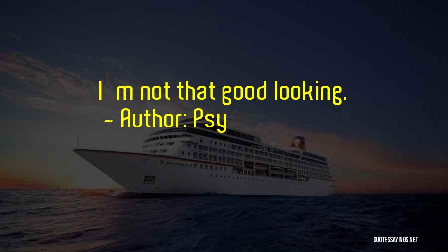 Psy Quotes: I'm Not That Good Looking.