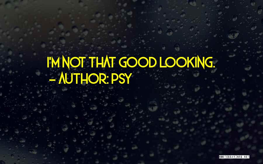 Psy Quotes: I'm Not That Good Looking.