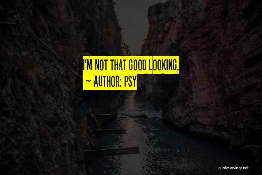 Psy Quotes: I'm Not That Good Looking.