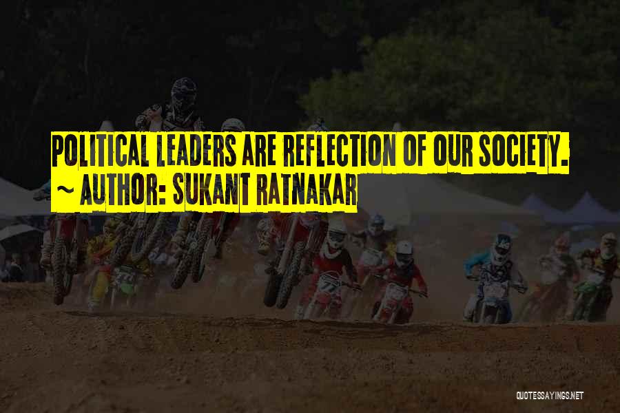 Sukant Ratnakar Quotes: Political Leaders Are Reflection Of Our Society.