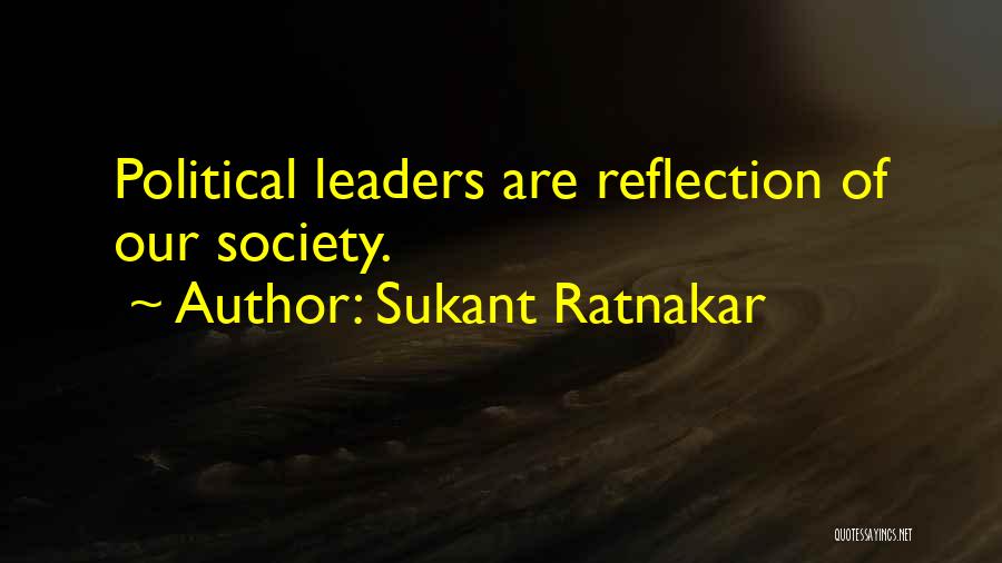 Sukant Ratnakar Quotes: Political Leaders Are Reflection Of Our Society.