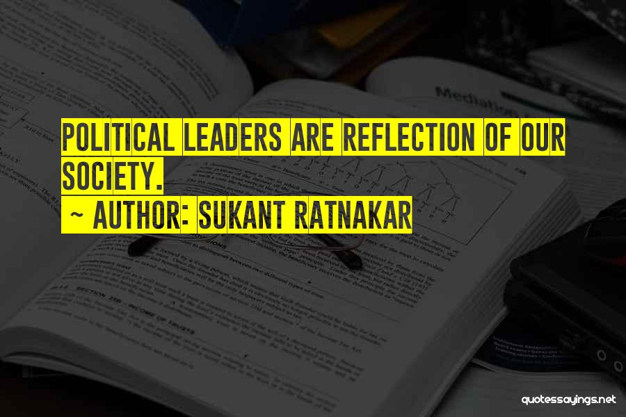 Sukant Ratnakar Quotes: Political Leaders Are Reflection Of Our Society.