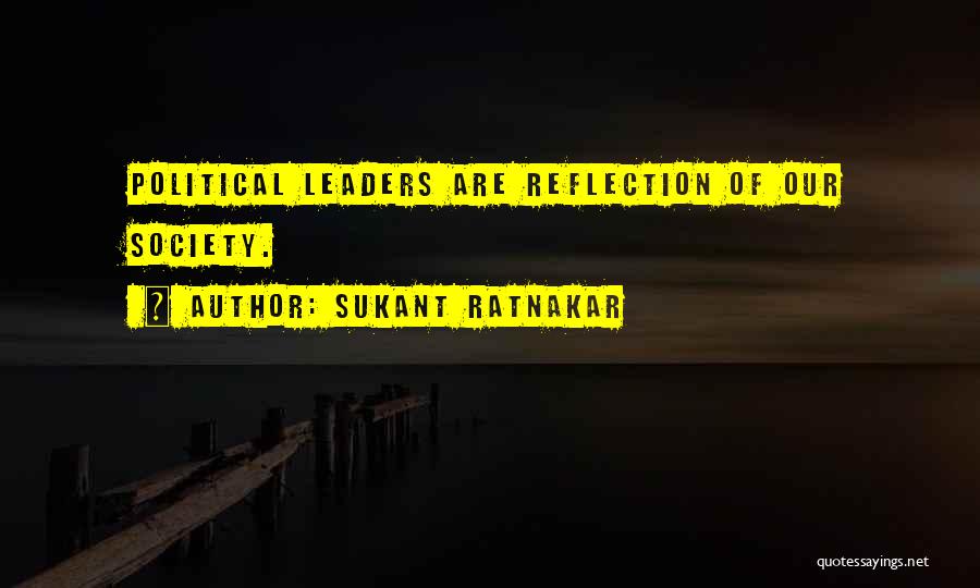 Sukant Ratnakar Quotes: Political Leaders Are Reflection Of Our Society.