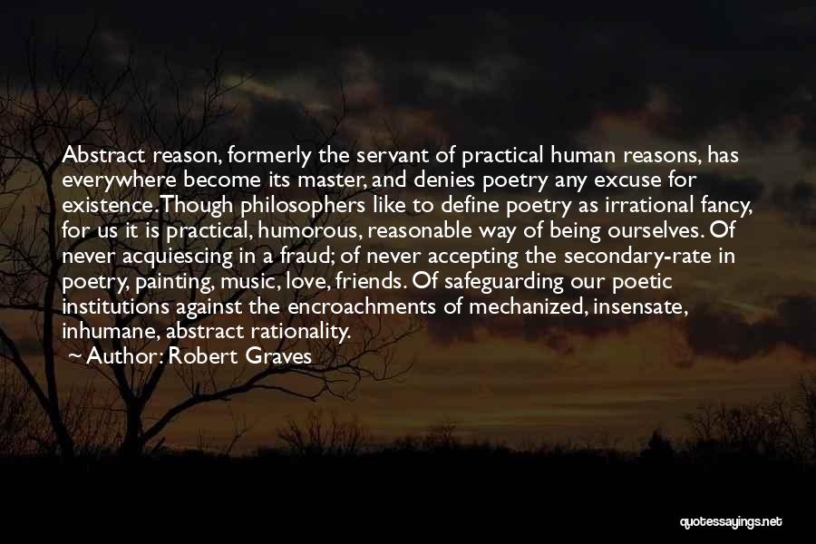 Robert Graves Quotes: Abstract Reason, Formerly The Servant Of Practical Human Reasons, Has Everywhere Become Its Master, And Denies Poetry Any Excuse For