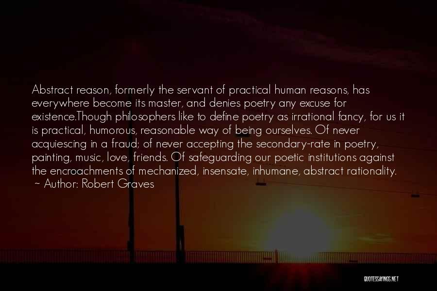 Robert Graves Quotes: Abstract Reason, Formerly The Servant Of Practical Human Reasons, Has Everywhere Become Its Master, And Denies Poetry Any Excuse For