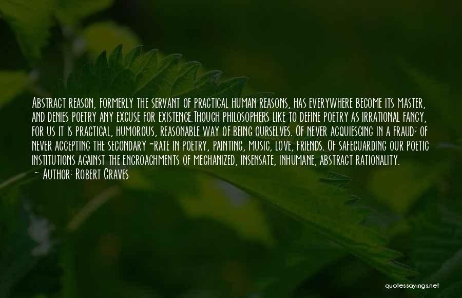 Robert Graves Quotes: Abstract Reason, Formerly The Servant Of Practical Human Reasons, Has Everywhere Become Its Master, And Denies Poetry Any Excuse For