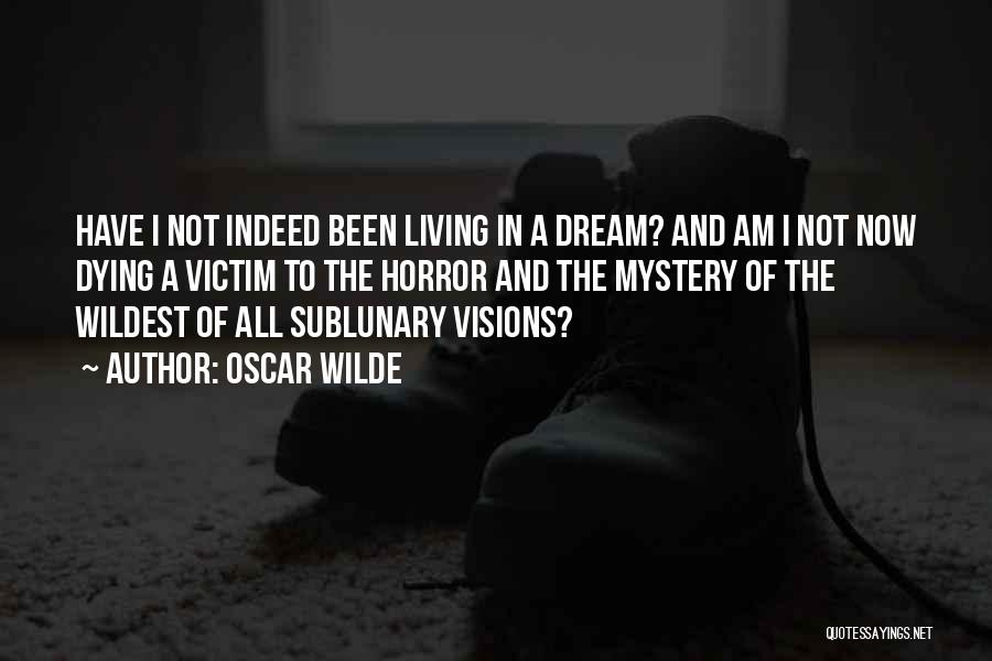 Oscar Wilde Quotes: Have I Not Indeed Been Living In A Dream? And Am I Not Now Dying A Victim To The Horror