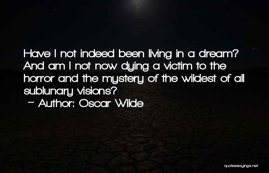 Oscar Wilde Quotes: Have I Not Indeed Been Living In A Dream? And Am I Not Now Dying A Victim To The Horror