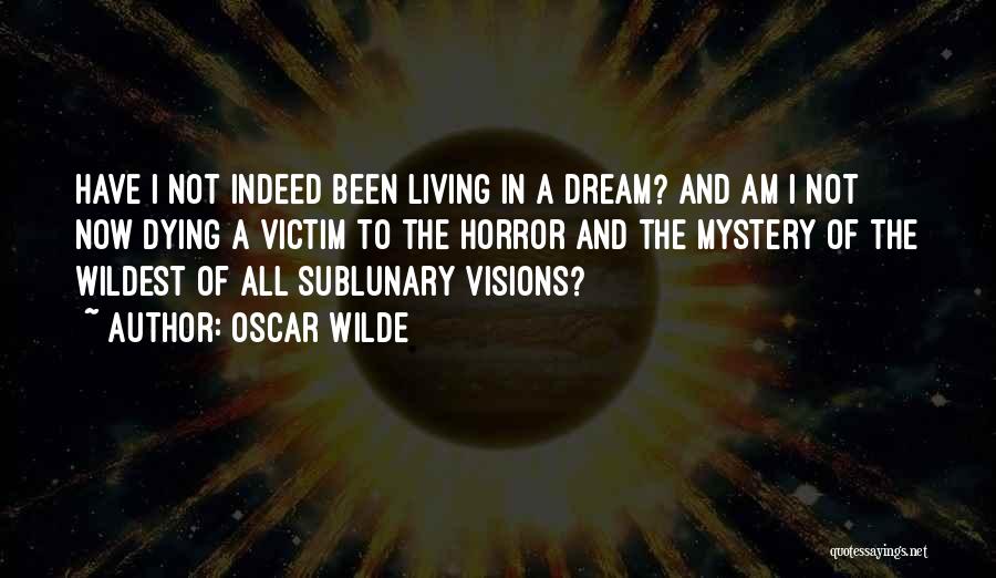 Oscar Wilde Quotes: Have I Not Indeed Been Living In A Dream? And Am I Not Now Dying A Victim To The Horror