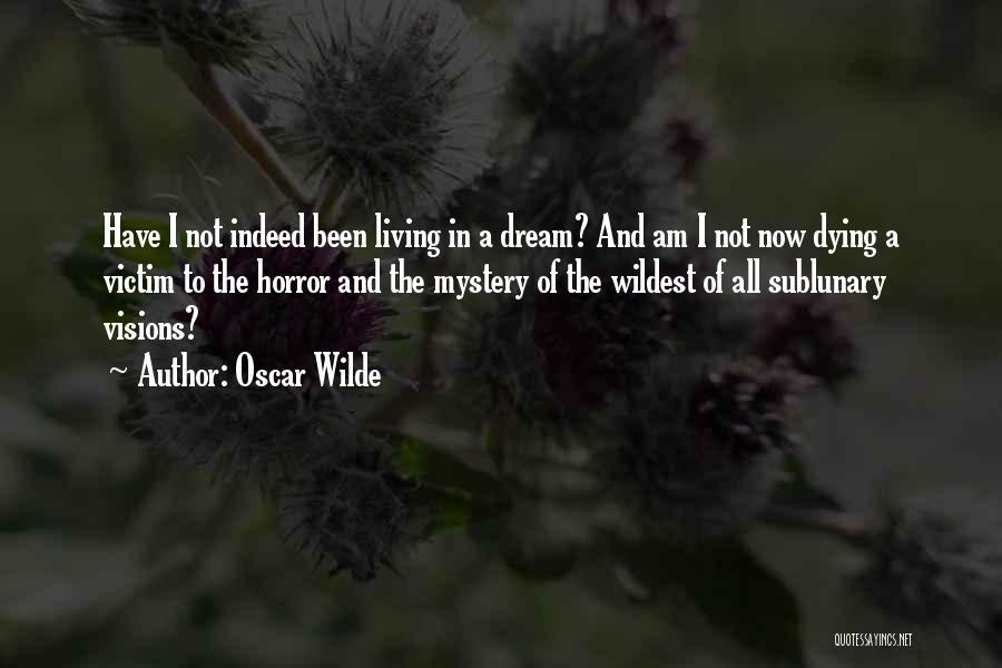 Oscar Wilde Quotes: Have I Not Indeed Been Living In A Dream? And Am I Not Now Dying A Victim To The Horror