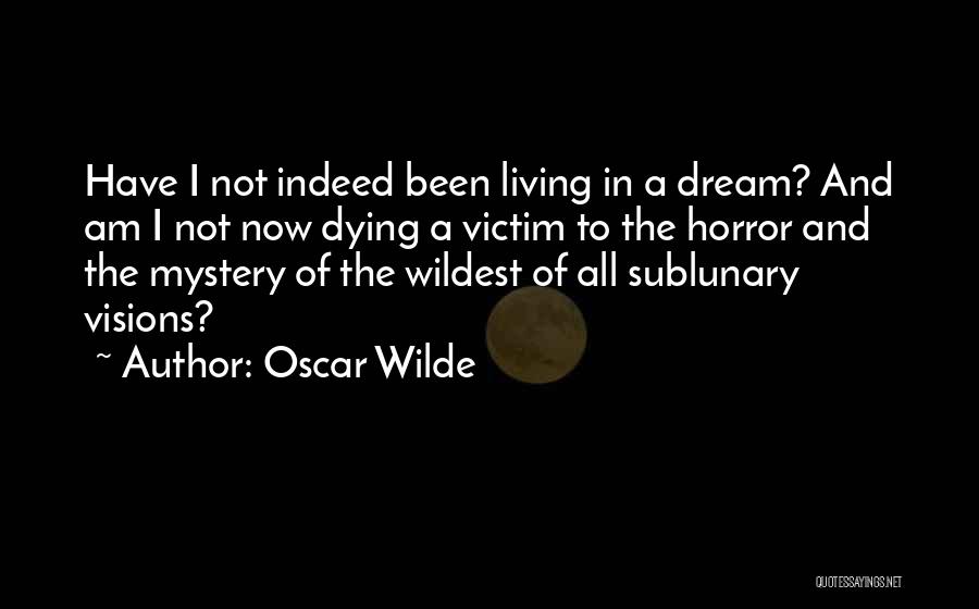 Oscar Wilde Quotes: Have I Not Indeed Been Living In A Dream? And Am I Not Now Dying A Victim To The Horror