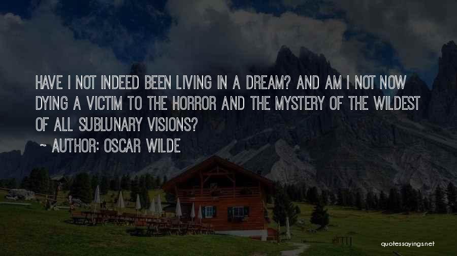 Oscar Wilde Quotes: Have I Not Indeed Been Living In A Dream? And Am I Not Now Dying A Victim To The Horror