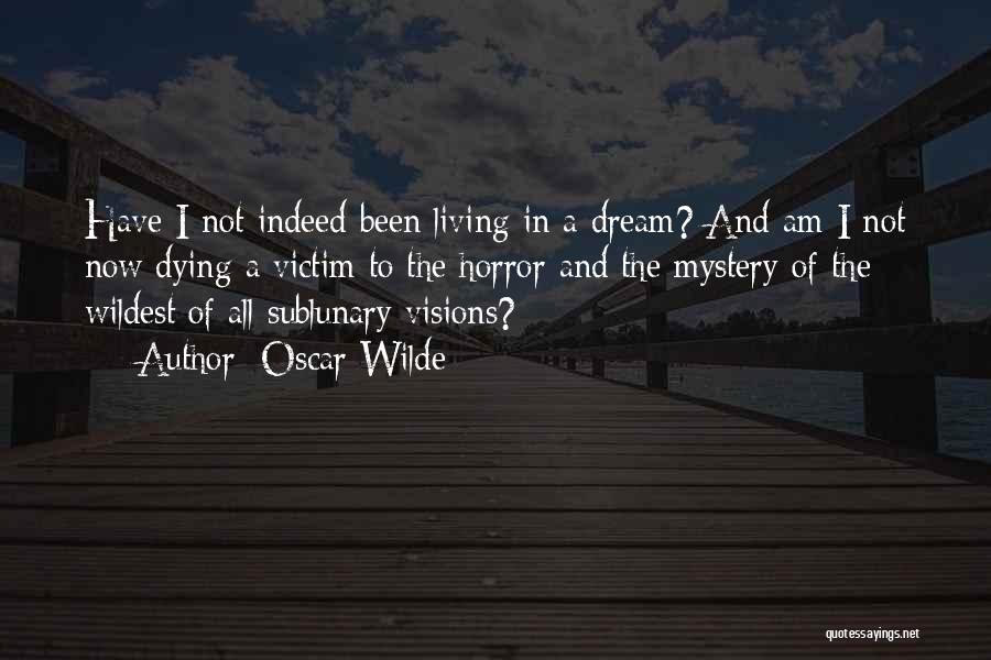 Oscar Wilde Quotes: Have I Not Indeed Been Living In A Dream? And Am I Not Now Dying A Victim To The Horror