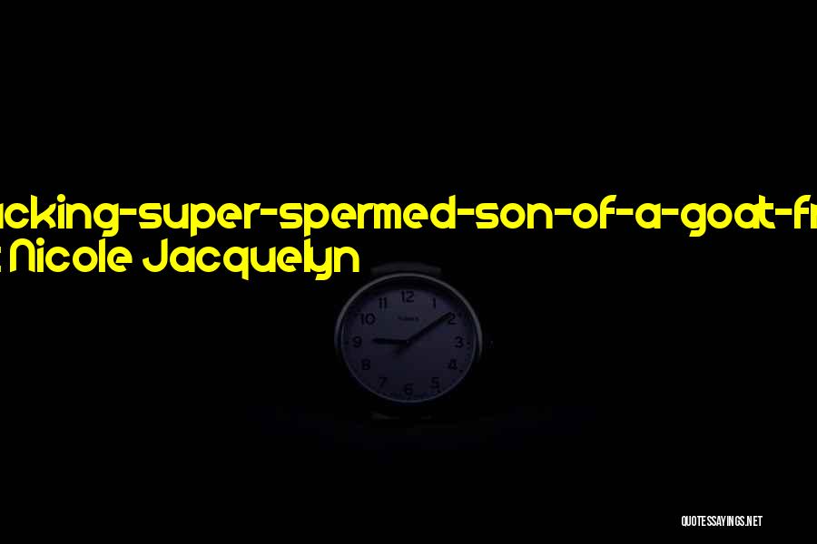 Nicole Jacquelyn Quotes: Motherfucking-super-spermed-son-of-a-goat-from-ohio!