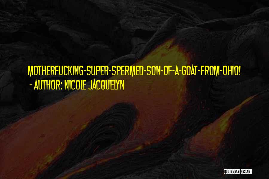 Nicole Jacquelyn Quotes: Motherfucking-super-spermed-son-of-a-goat-from-ohio!