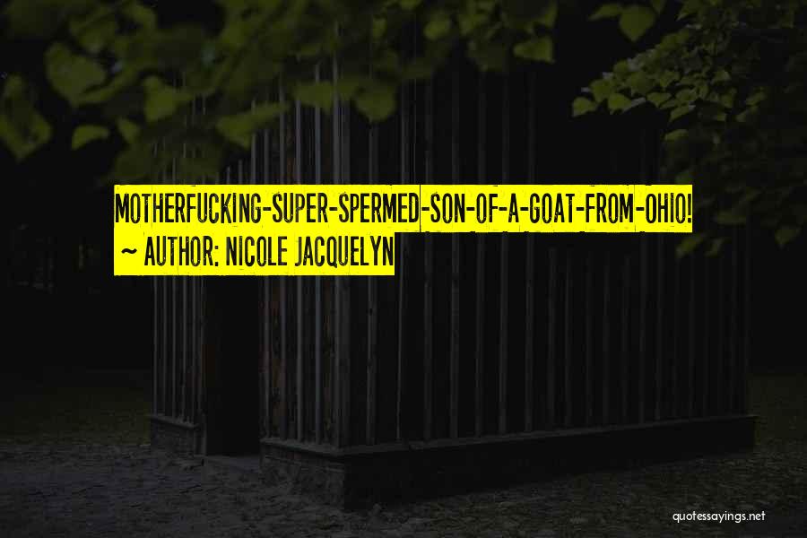 Nicole Jacquelyn Quotes: Motherfucking-super-spermed-son-of-a-goat-from-ohio!