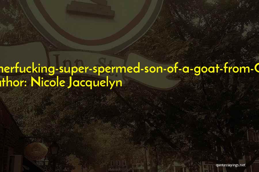 Nicole Jacquelyn Quotes: Motherfucking-super-spermed-son-of-a-goat-from-ohio!