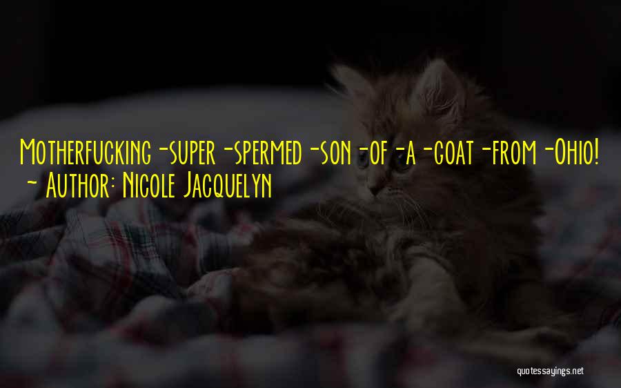 Nicole Jacquelyn Quotes: Motherfucking-super-spermed-son-of-a-goat-from-ohio!