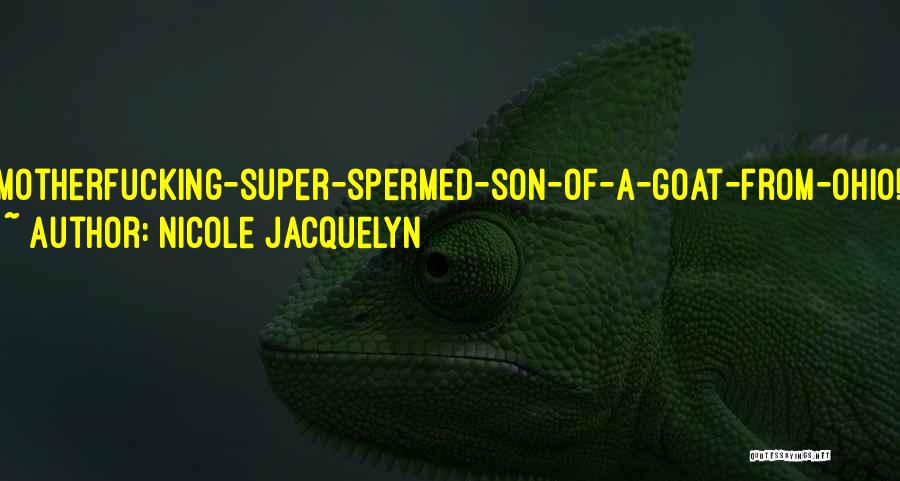 Nicole Jacquelyn Quotes: Motherfucking-super-spermed-son-of-a-goat-from-ohio!