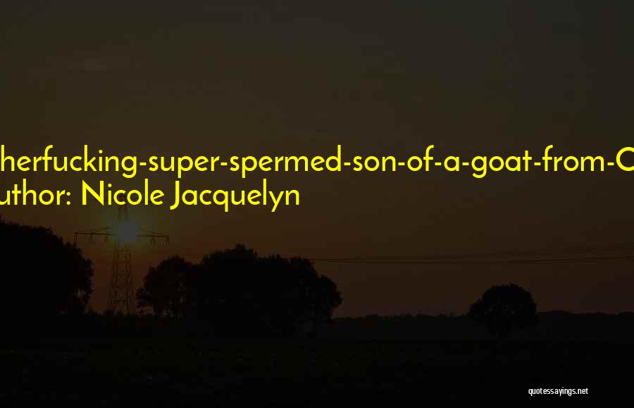 Nicole Jacquelyn Quotes: Motherfucking-super-spermed-son-of-a-goat-from-ohio!