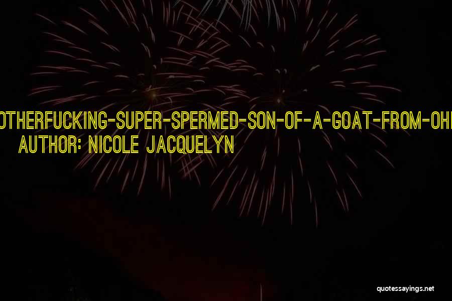 Nicole Jacquelyn Quotes: Motherfucking-super-spermed-son-of-a-goat-from-ohio!