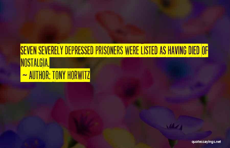 Tony Horwitz Quotes: Seven Severely Depressed Prisoners Were Listed As Having Died Of Nostalgia.