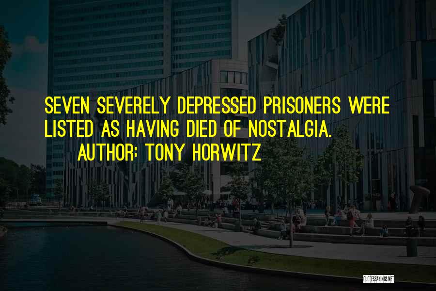 Tony Horwitz Quotes: Seven Severely Depressed Prisoners Were Listed As Having Died Of Nostalgia.