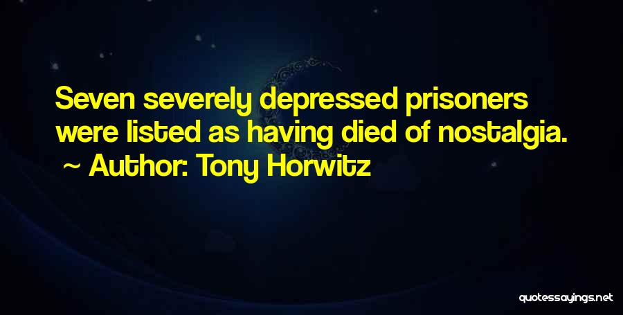 Tony Horwitz Quotes: Seven Severely Depressed Prisoners Were Listed As Having Died Of Nostalgia.