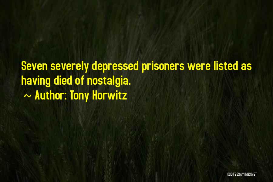 Tony Horwitz Quotes: Seven Severely Depressed Prisoners Were Listed As Having Died Of Nostalgia.