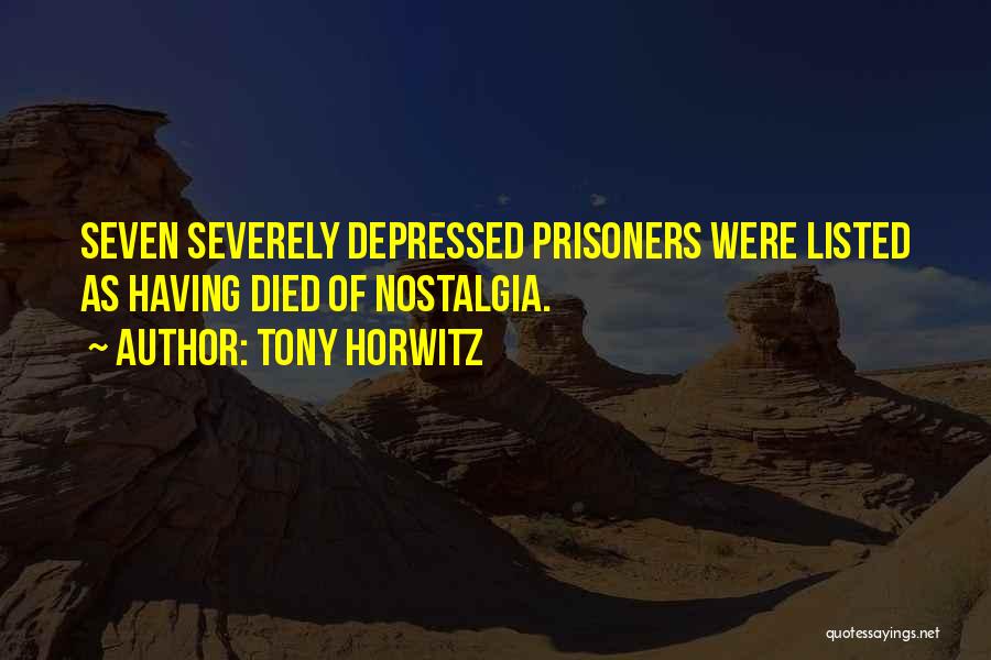 Tony Horwitz Quotes: Seven Severely Depressed Prisoners Were Listed As Having Died Of Nostalgia.