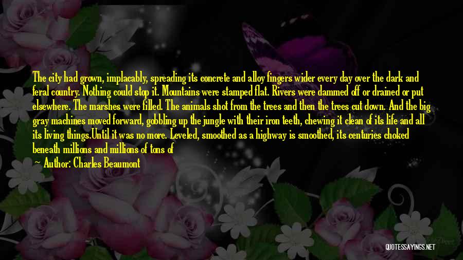 Charles Beaumont Quotes: The City Had Grown, Implacably, Spreading Its Concrete And Alloy Fingers Wider Every Day Over The Dark And Feral Country.