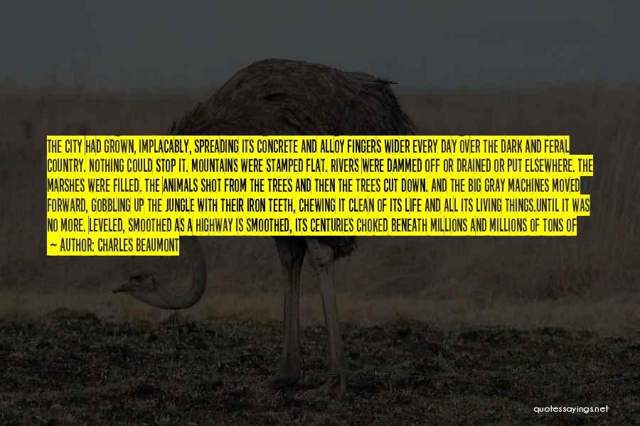 Charles Beaumont Quotes: The City Had Grown, Implacably, Spreading Its Concrete And Alloy Fingers Wider Every Day Over The Dark And Feral Country.