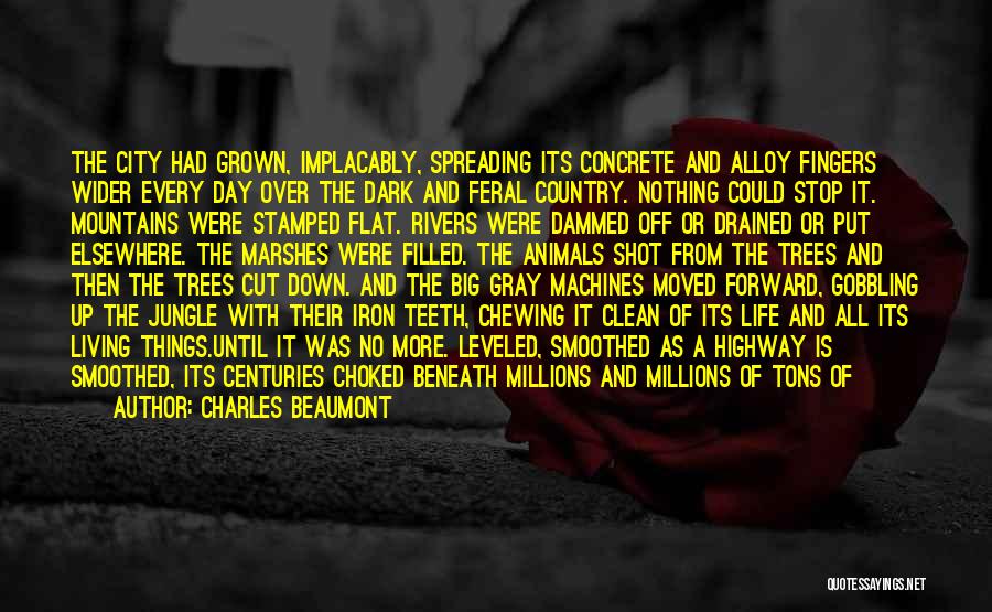 Charles Beaumont Quotes: The City Had Grown, Implacably, Spreading Its Concrete And Alloy Fingers Wider Every Day Over The Dark And Feral Country.