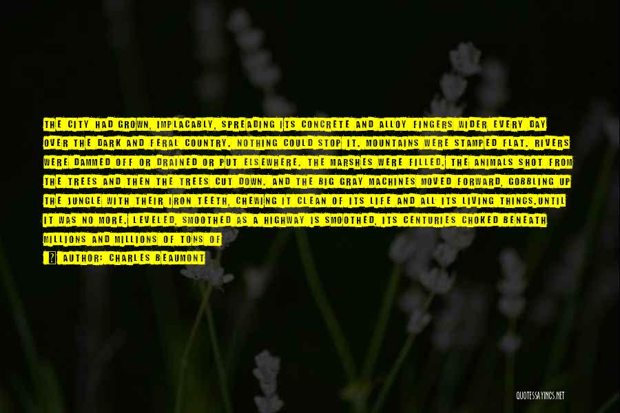 Charles Beaumont Quotes: The City Had Grown, Implacably, Spreading Its Concrete And Alloy Fingers Wider Every Day Over The Dark And Feral Country.