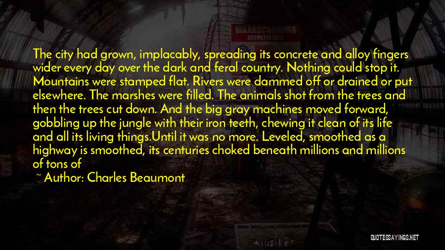 Charles Beaumont Quotes: The City Had Grown, Implacably, Spreading Its Concrete And Alloy Fingers Wider Every Day Over The Dark And Feral Country.