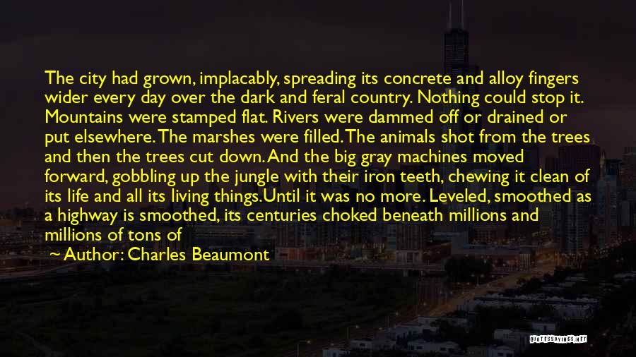 Charles Beaumont Quotes: The City Had Grown, Implacably, Spreading Its Concrete And Alloy Fingers Wider Every Day Over The Dark And Feral Country.