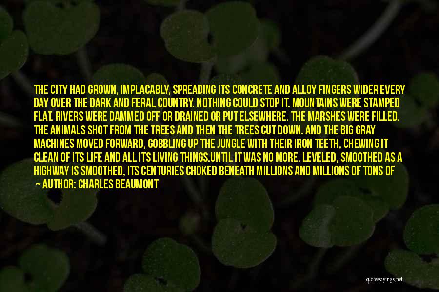 Charles Beaumont Quotes: The City Had Grown, Implacably, Spreading Its Concrete And Alloy Fingers Wider Every Day Over The Dark And Feral Country.