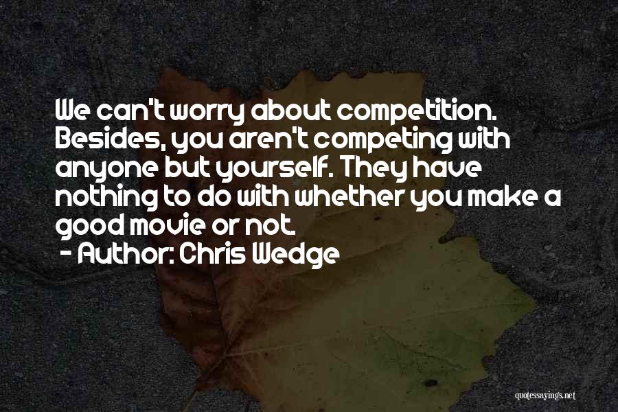 Chris Wedge Quotes: We Can't Worry About Competition. Besides, You Aren't Competing With Anyone But Yourself. They Have Nothing To Do With Whether