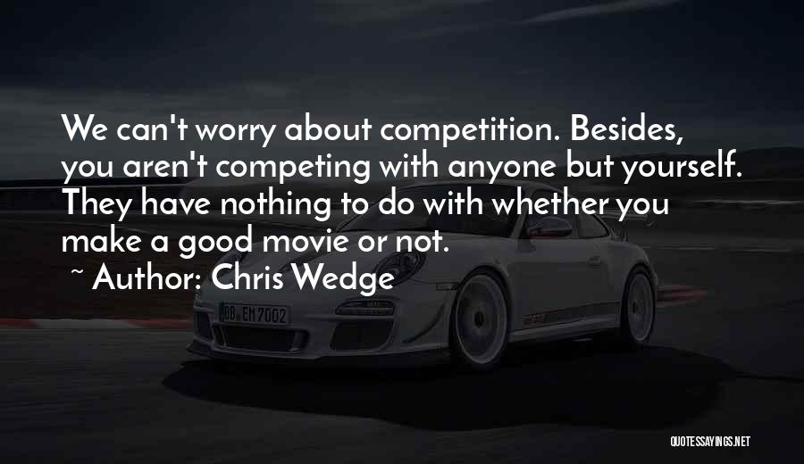 Chris Wedge Quotes: We Can't Worry About Competition. Besides, You Aren't Competing With Anyone But Yourself. They Have Nothing To Do With Whether