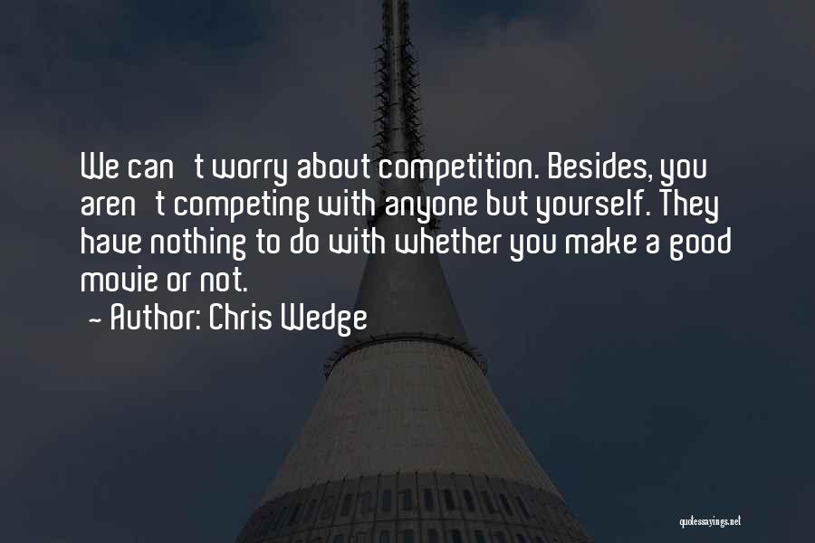 Chris Wedge Quotes: We Can't Worry About Competition. Besides, You Aren't Competing With Anyone But Yourself. They Have Nothing To Do With Whether