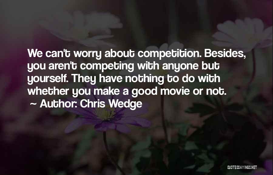 Chris Wedge Quotes: We Can't Worry About Competition. Besides, You Aren't Competing With Anyone But Yourself. They Have Nothing To Do With Whether