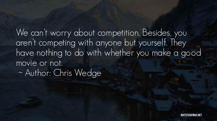 Chris Wedge Quotes: We Can't Worry About Competition. Besides, You Aren't Competing With Anyone But Yourself. They Have Nothing To Do With Whether