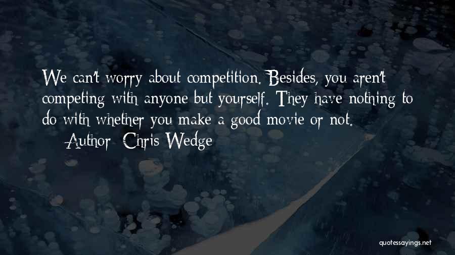 Chris Wedge Quotes: We Can't Worry About Competition. Besides, You Aren't Competing With Anyone But Yourself. They Have Nothing To Do With Whether