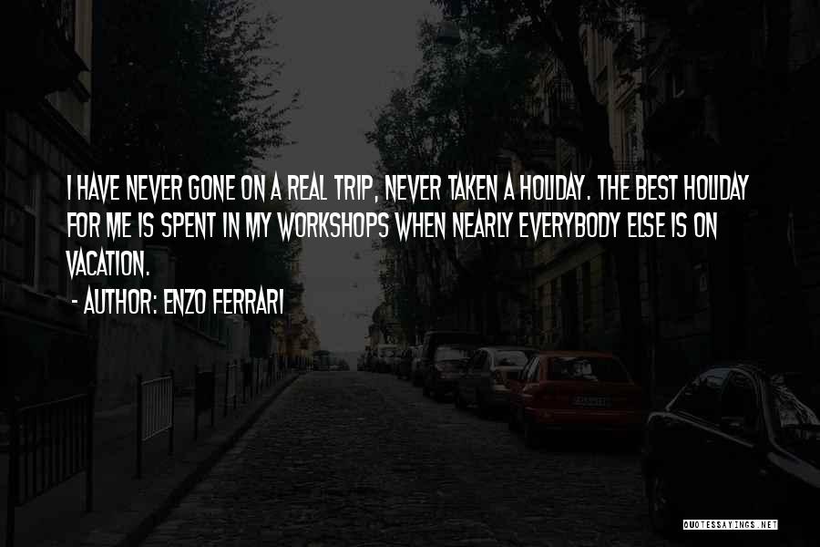 Enzo Ferrari Quotes: I Have Never Gone On A Real Trip, Never Taken A Holiday. The Best Holiday For Me Is Spent In