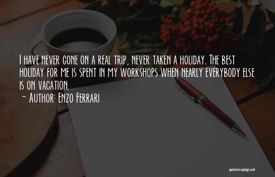 Enzo Ferrari Quotes: I Have Never Gone On A Real Trip, Never Taken A Holiday. The Best Holiday For Me Is Spent In