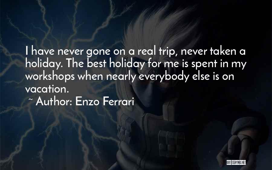 Enzo Ferrari Quotes: I Have Never Gone On A Real Trip, Never Taken A Holiday. The Best Holiday For Me Is Spent In